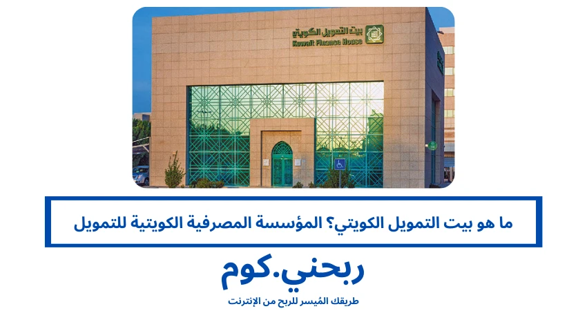 ما هو بيت التمويل الكويتي؟ المؤسسة المصرفية الكويتية للتمويل