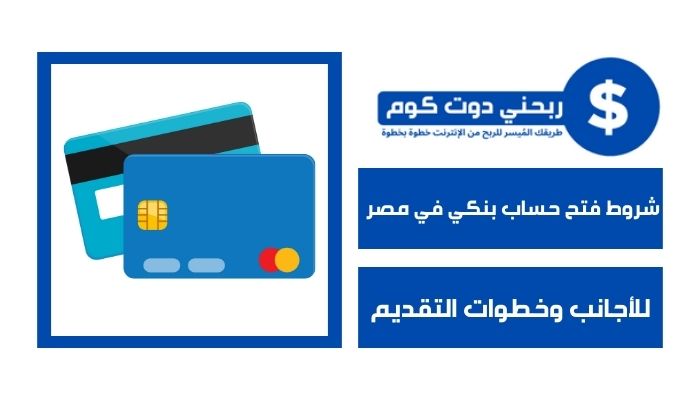 شروط فتح حساب بنكي في مصر للأجانب وخطوات التقديم